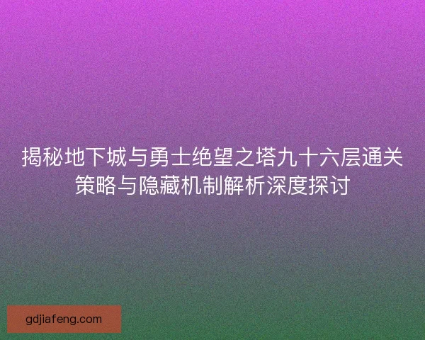 揭秘地下城与勇士绝望之塔九十六层通关策略与隐藏机制解析深度探讨