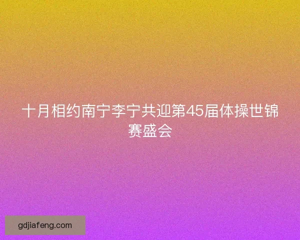 十月相约南宁李宁共迎第45届体操世锦赛盛会