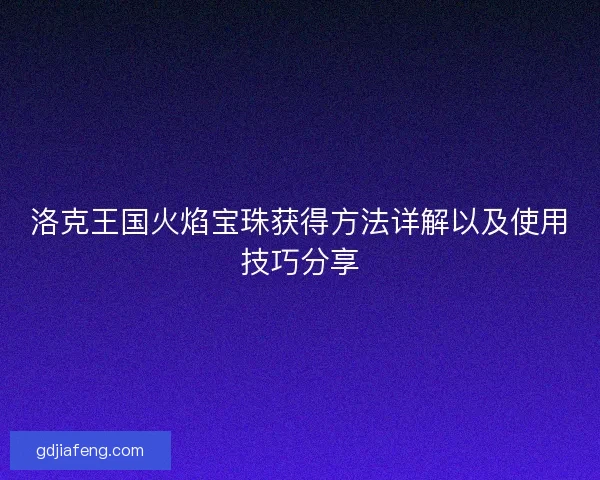 洛克王国火焰宝珠获得方法详解以及使用技巧分享